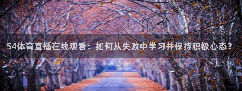 833直播足球比赛在线观看下载：54体育直播在线观看：如何从失败中学习并保持积极心态？