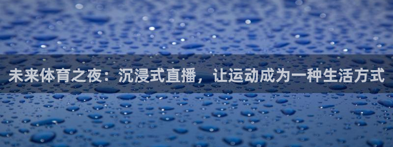 833体育在线直：未来体育之夜：沉浸式直播，让运动成为一种生活方式